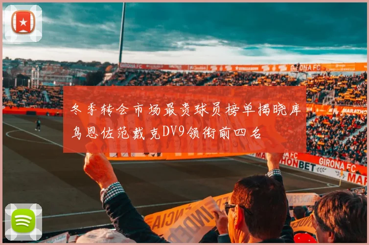 冬季转会市场最贵球员榜单揭晓库鸟恩佐范戴克DV9领衔前四名