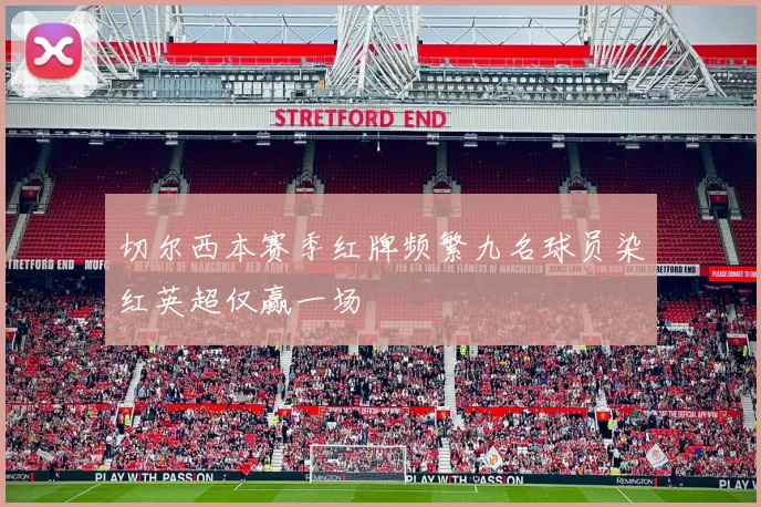 切尔西本赛季红牌频繁九名球员染红英超仅赢一场