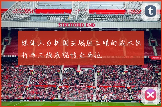 媒体人分析国安战胜三镇的战术执行与三线表现的全面性