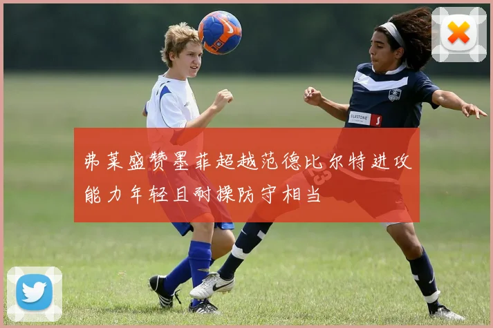 弗莱盛赞墨菲超越范德比尔特进攻能力年轻且耐操防守相当