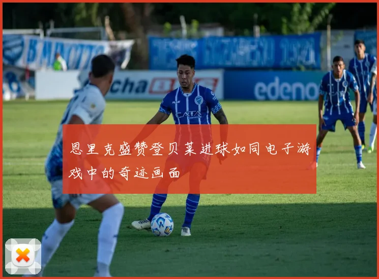 恩里克盛赞登贝莱进球如同电子游戏中的奇迹画面