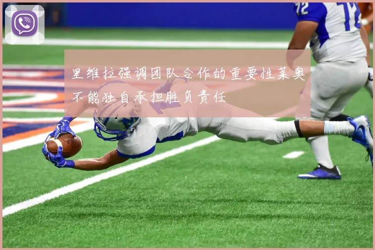 里维拉强调团队合作的重要性莱奥不能独自承担胜负责任