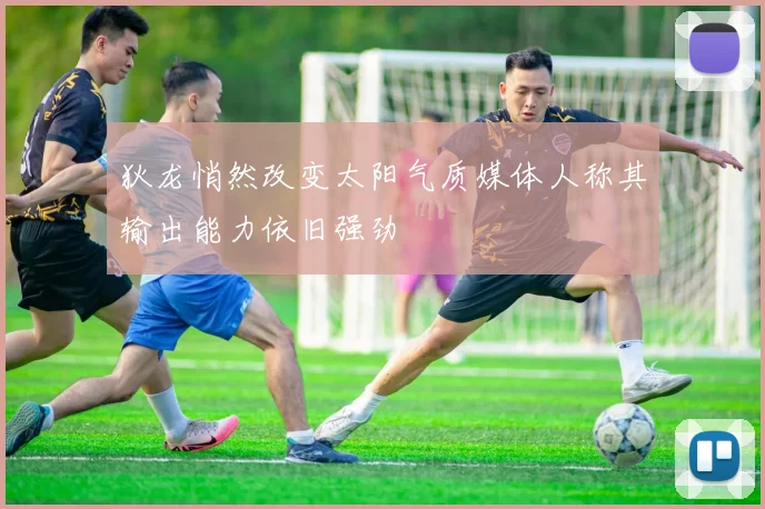 狄龙悄然改变太阳气质媒体人称其输出能力依旧强劲