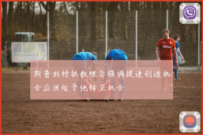 斯普利特执教理念强调提速创造机会应该给予他转正机会