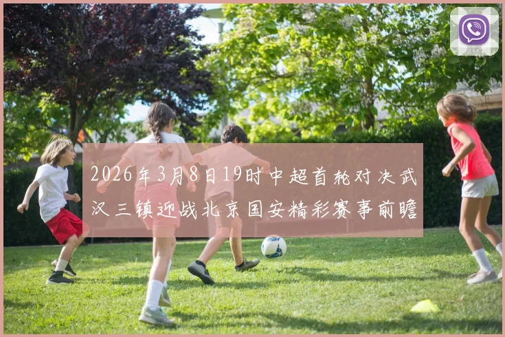 2026年3月8日19时中超首轮对决武汉三镇迎战北京国安精彩赛事前瞻